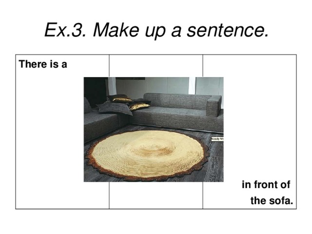 Ex.3. Make up a sentence. There is a  in front of the sofa.