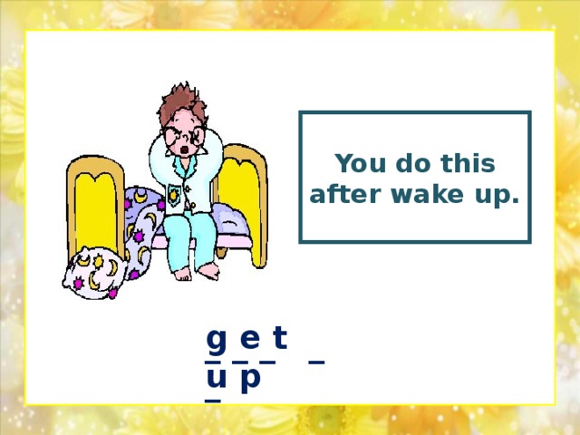 You do this after wake up.  g e t u p _ _ _ _ _