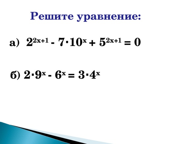 Решите уравнение: а) 2 2х+1 - 7 · 10 х + 5 2х+1 = 0  б) 2 · 9 х - 6 х = 3 · 4 х