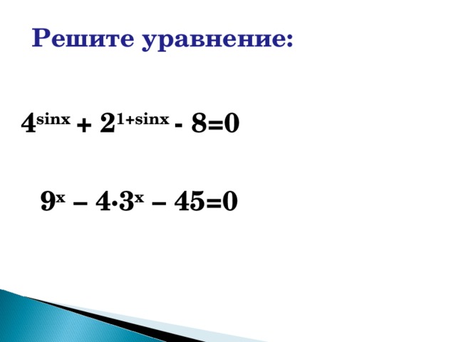 Решите уравнение: 4 sinx  +  2 1+sinx  - 8=0 9 х – 4∙3 х – 45=0