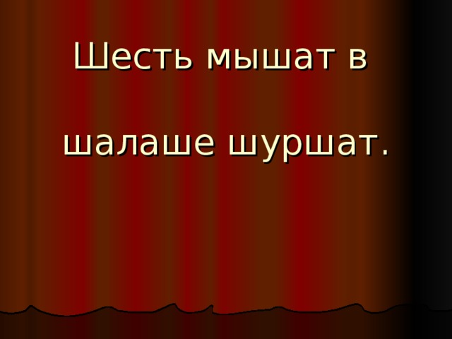 Шесть мышат в   шалаше шуршат.