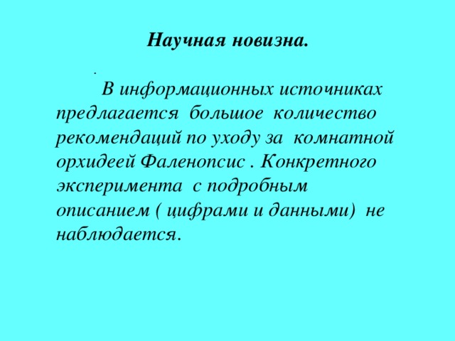 Научная новизна.   В информационных источниках предлагается большое количество рекомендаций по уходу за комнатной орхидеей Фаленопсис . Конкретного эксперимента с подробным описанием ( цифрами и данными) не наблюдается.  . 