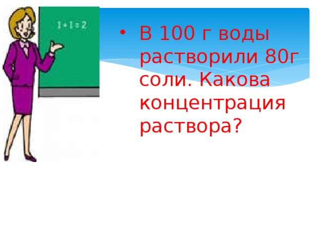 В 100 г воды растворили 80г соли. Какова концентрация раствора? В 