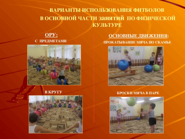 ВАРИАНТЫ ИСПОЛЬЗОВАНИЯ ФИТБОЛОВ  В ОСНОВНОЙ ЧАСТИ занятий ПО ФИЗИЧЕСКОЙ КУЛЬТУРЕ ОРУ: ОСНОВНЫЕ ДВИЖЕНИЯ : С ПРЕДМЕТАМИ ПРОКАТЫВАНИЕ МЯЧА ПО СКАМЬЕ В КРУГУ БРОСКИ МЯЧА В ПАРЕ 