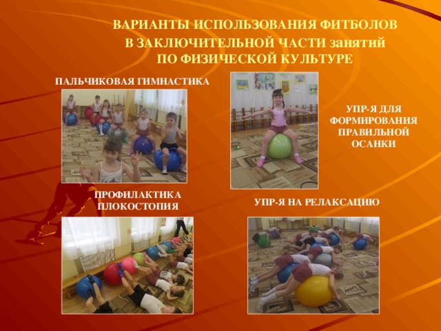 ВАРИАНТЫ ИСПОЛЬЗОВАНИЯ ФИТБОЛОВ  В ЗАКЛЮЧИТЕЛЬНОЙ ЧАСТИ занятий   ПО ФИЗИЧЕСКОЙ КУЛЬТУРЕ ПАЛЬЧИКОВАЯ ГИМНАСТИКА УПР-Я ДЛЯ ФОРМИРОВАНИЯ ПРАВИЛЬНОЙ ОСАНКИ ПРОФИЛАКТИКА ПЛОКОСТОПИЯ УПР-Я НА РЕЛАКСАЦИЮ 