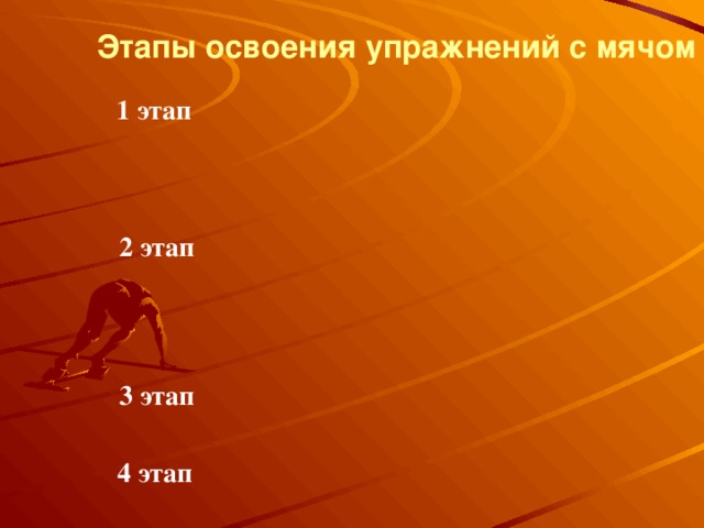 Этапы освоения упражнений с мячом   1 этап 2 этап 3 этап 4 этап 