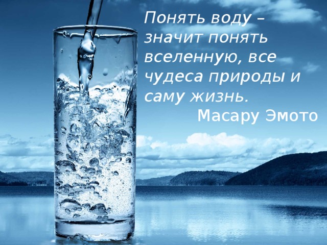 Понять воду – значит понять вселенную, все чудеса природы и саму жизнь. Масару Эмото