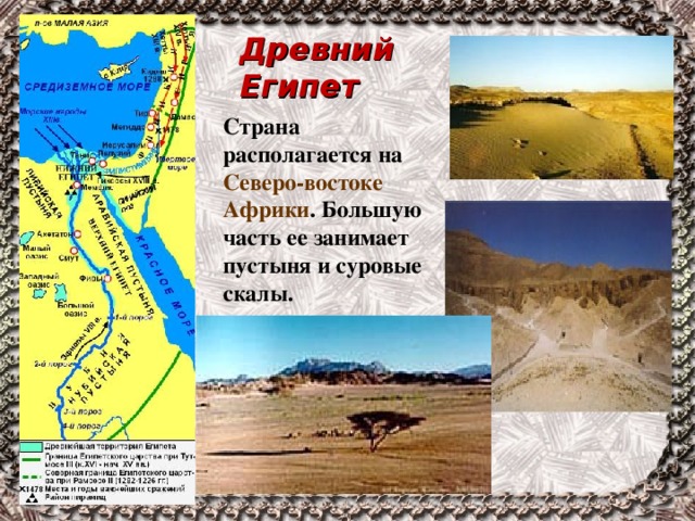 Древний Египет Страна располагается на Северо-востоке Африки . Большую часть ее занимает пустыня и суровые скалы. 
