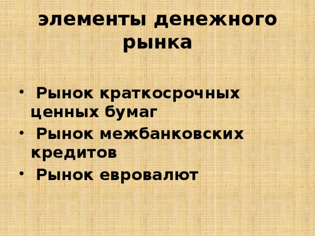 элементы денежного рынка   Рынок краткосрочных ценных бумаг   Рынок межбанковских кредитов   Рынок евровалют 
