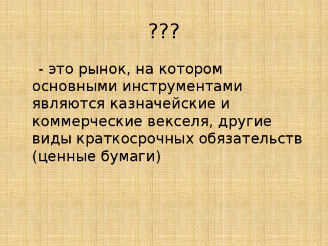 ???  - это рынок, на котором основными инструментами являются казначейские и коммерческие векселя, другие виды краткосрочных обязательств (ценные бумаги) 