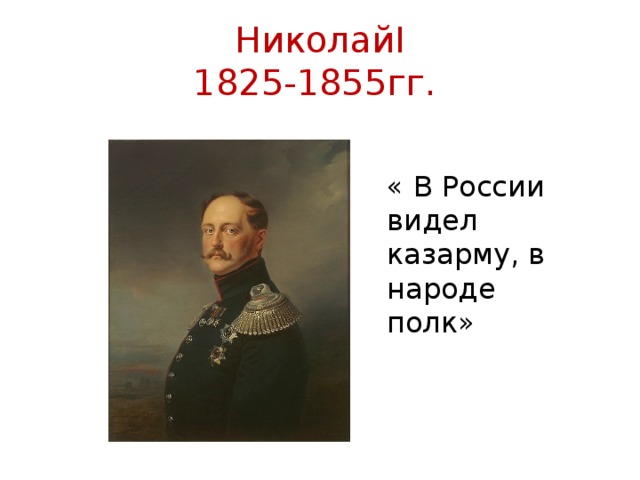 Николай I  1825-1855 гг. « В России видел казарму, в народе полк»