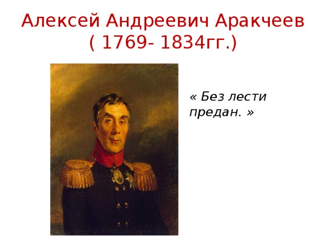 Алексей Андреевич Аракчеев  ( 1769- 1834гг.) « Без лести предан. »
