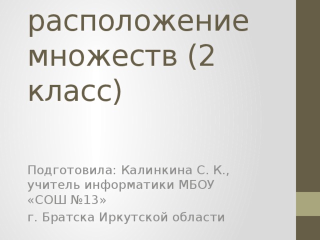 Взаимное расположение множеств (2 класс) Подготовила: Калинкина С. К., учитель информатики МБОУ «СОШ №13» г. Братска Иркутской области 