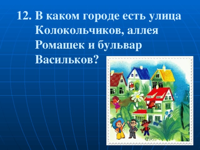 12. В каком городе есть улица  Колокольчиков, аллея  Ромашек и бульвар  Васильков? 