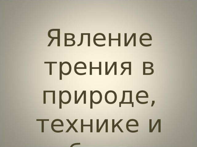 Явление трения в природе, технике и быту 