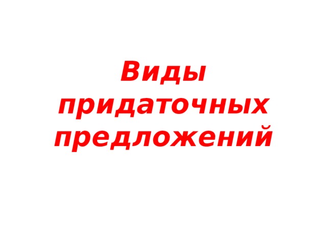Виды придаточных предложений  