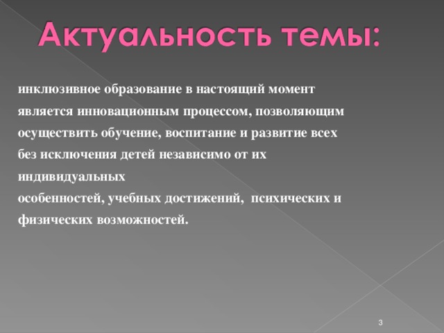 инклюзивное образование в настоящий момент является инновационным процессом, позволяющим осуществить обучение, воспитание и развитие всех без исключения детей независимо от их индивидуальных особенностей, учебных достижений, психических и физических возможностей.