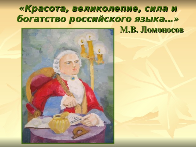 «Красота, великолепие, сила и богатство российского языка…»   М.В. Ломоносов 