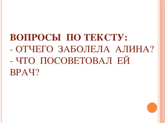 вопросы по тексту:  - Отчего заболела Алина?  - Что посоветовал ей врач?   