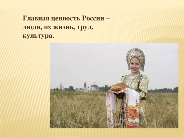 Главная ценность России – люди, их жизнь, труд, культура. 