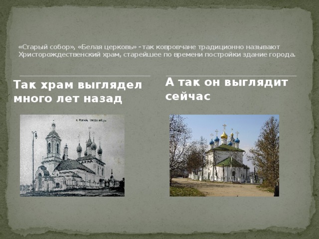  «Старый собор», «Белая церковь» - так ковровчане традиционно называют Христорождественский храм, старейшее по времени постройки здание города.  А так он выглядит сейчас Так храм выглядел много лет назад 