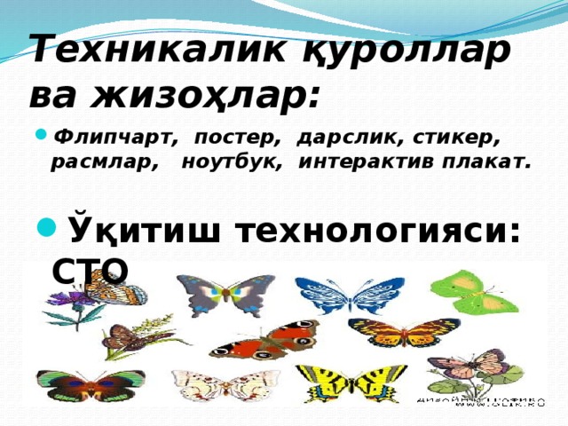 Техникалик қуроллар ва жизоҳлар: Флипчарт, постер, дарслик, стикер, расмлар, ноутбук, интерактив плакат.  Ўқитиш технологияси: СТО  