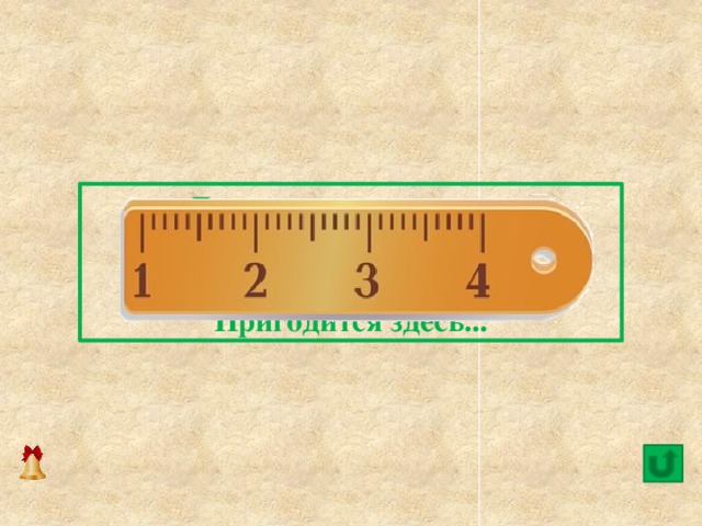  Линию прямую, ну-ка,   Сам нарисовать сумей-ка!   Это сложная наука!   Пригодится здесь... 8 