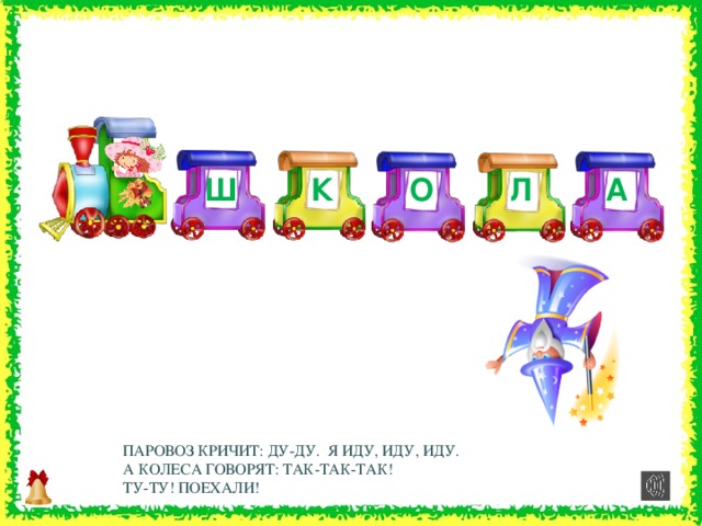 К Ш А Л О  ПАРОВОЗ КРИЧИТ: ДУ-ДУ. Я ИДУ, ИДУ, ИДУ. А КОЛЕСА ГОВОРЯТ: ТАК-ТАК-ТАК! ТУ-ТУ! ПОЕХАЛИ! 19 