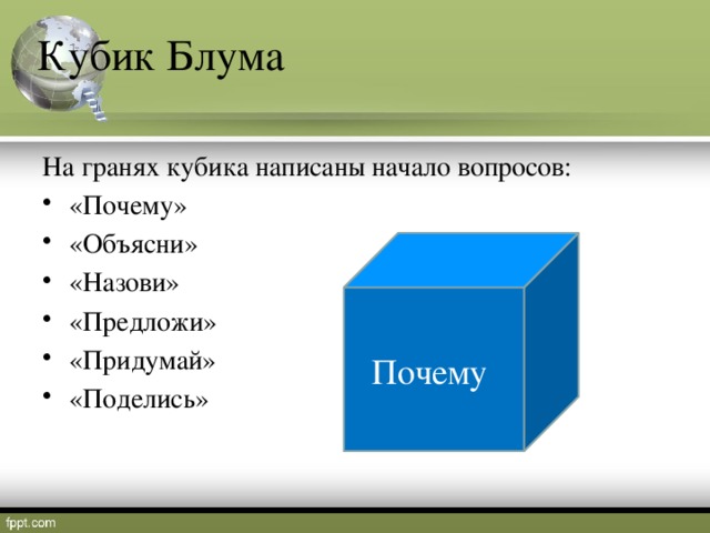 Кубик Блума На гранях кубика написаны начало вопросов: «Почему» «Объясни» «Назови» «Предложи» «Придумай» «Поделись» Почему