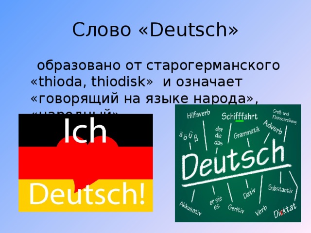 Слово «Deutsch»  образовано от старогерманского «thioda, thiodisk» и означает «говорящий на языке народа», «народный».