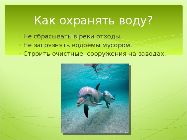 Как охранять воду? Не сбрасывать в реки отходы. Не загрязнять водоёмы мусором. Строить очистные сооружения на заводах. 