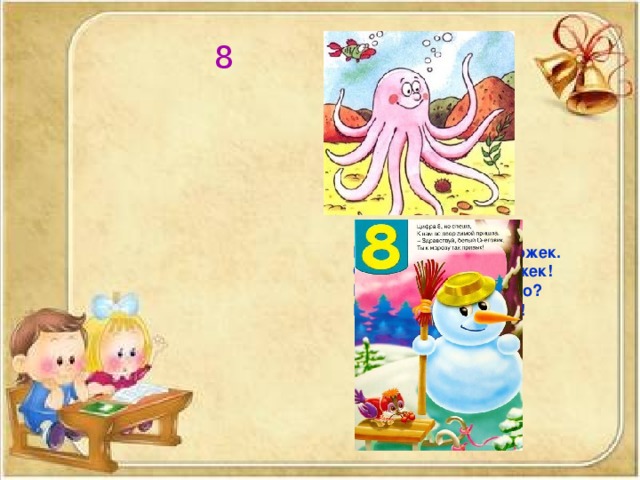 8 Вот весёлый осьминожек. Он имеет столько ножек! Ну, а сколько их всего? Восемь ножек у него! 