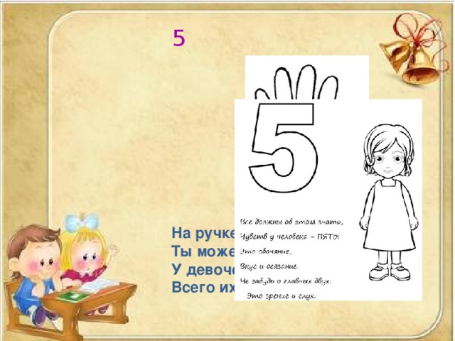 5 На ручке сколько пальчиков Ты можешь сосчитать? У девочек и мальчиков Всего их ровно … 