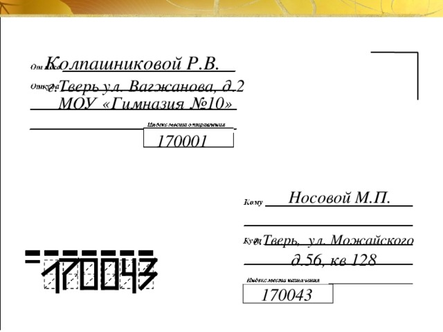 Колпашниковой Р.В. г.Тверь ул. Вагжанова, д.2 МОУ «Гимназия №10» 170001 Носовой М.П. г.Тверь, ул. Можайского  д.56, кв 128 170043