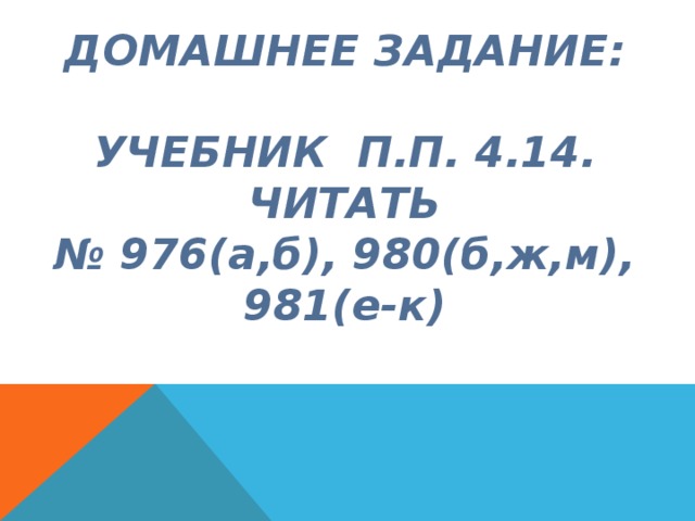 ДОМАШНЕЕ ЗАДАНИЕ:   УЧЕБНИК П.П. 4.14. ЧИТАТЬ  № 976(а,б), 980(б,ж,м), 981(е-к) 