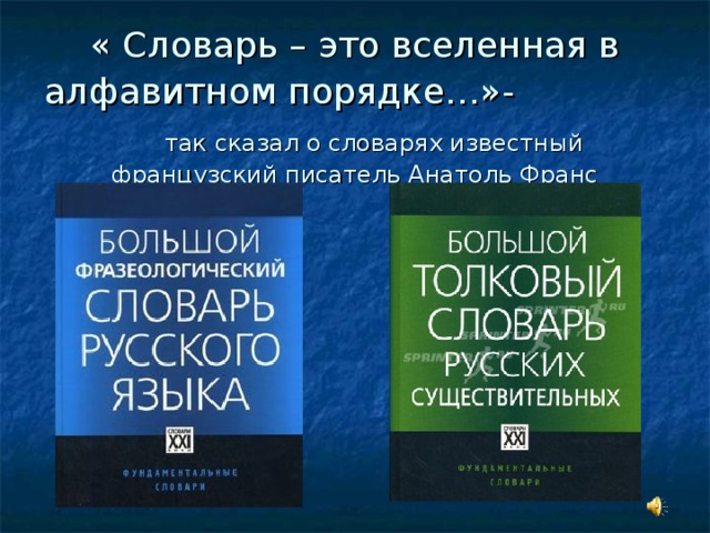 « Словарь – это вселенная в алфавитном порядке…»-  так сказал о словарях известный французский писатель Анатоль Франс