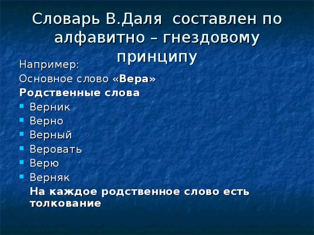 Словарь В.Даля составлен по алфавитно – гнездовому принципу Например: Основное слово « Вера» Родственные слова Верник Верно Верный Веровать Верю Верняк  На каждое родственное слово есть толкование