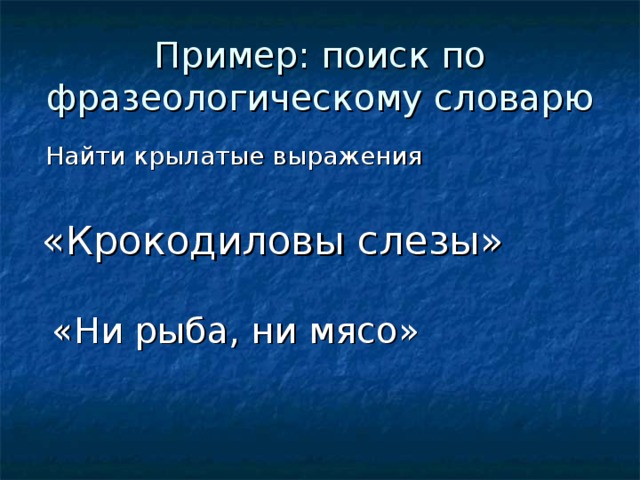 Пример: поиск по фразеологическому словарю  Найти крылатые выражения  «Крокодиловы слезы»  «Ни рыба, ни мясо»