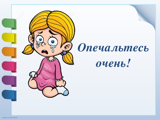 Опечальтесь очень! 