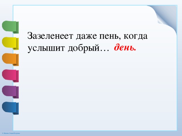 Зазеленеет даже пень, когда услышит добрый… день. 