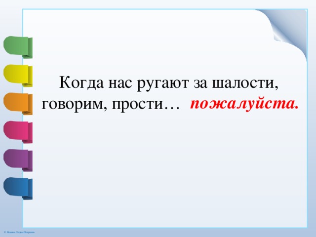  Когда нас ругают за шалости, говорим, прости… пожалуйста. 