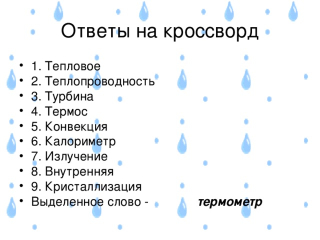 1. Тепловое 2. Теплопроводность 3. Турбина 4. Термос 5. Конвекция 6. Калориметр 7. Излучение 8. Внутренняя 9. Кристаллизация Выделенное слово - термометр 