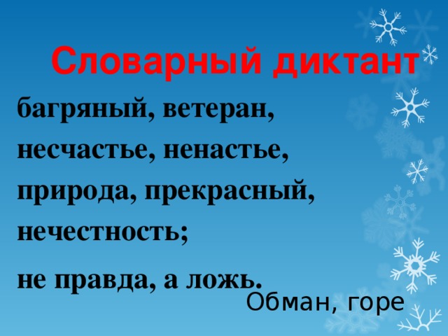 Словарный диктант багряный, ветеран, несчастье, ненастье, природа, прекрасный, нечестность; не правда, а ложь. Обман, горе 