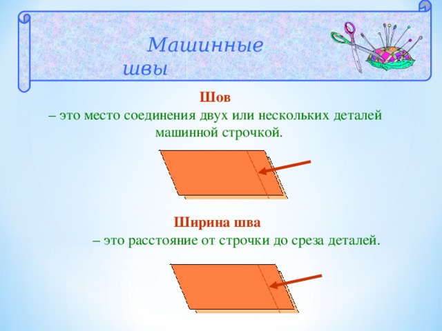  Машинные швы  Шов – это место соединения двух или нескольких деталей  машинной строчкой.  Ширина шва  – это расстояние от строчки до среза деталей. 