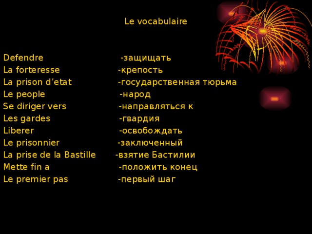 Le vocabulaire Defendre -защищать La forteresse -крепость La prison d’etat -государственная тюрьма Le people -народ Se diriger vers -направляться к Les gardes -гвардия Liberer -освобождать Le prisonnier -заключенный La prise de la Bastille -взятие Бастилии Mette fin a -положить конец Le premier pas -первый шаг 