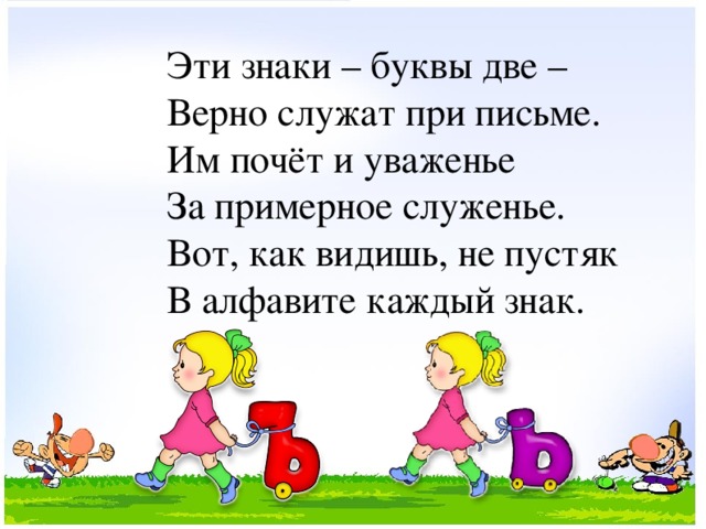 Эти знаки – буквы две – Верно служат при письме. Им почёт и уваженье За примерное служенье. Вот, как видишь, не пустяк В алфавите каждый знак.  