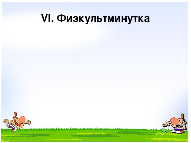 VI. Физкультминутка 