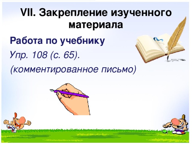 VII. Закрепление изученного материала Работа по учебнику Упр. 108  (с. 65). (комментированное письмо) 