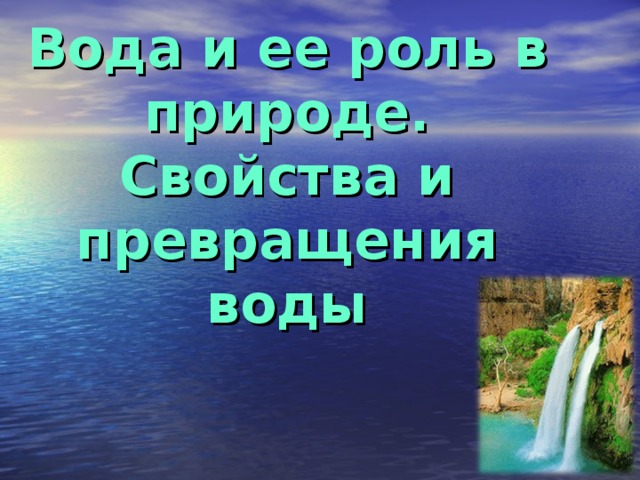 Вода и ее роль в природе.  Свойства и превращения воды    