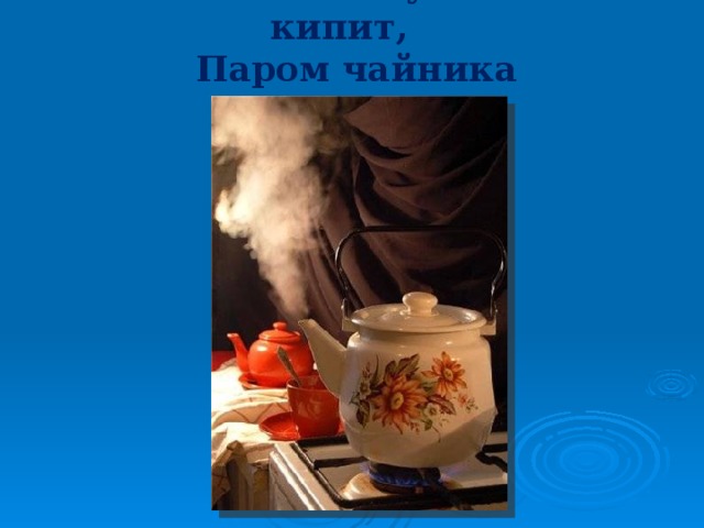 На плите у нас кипит, Паром чайника шипит 